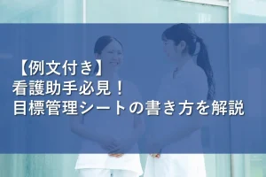 【例文付き】看護助手必見！目標管理シートの書き方を解説
