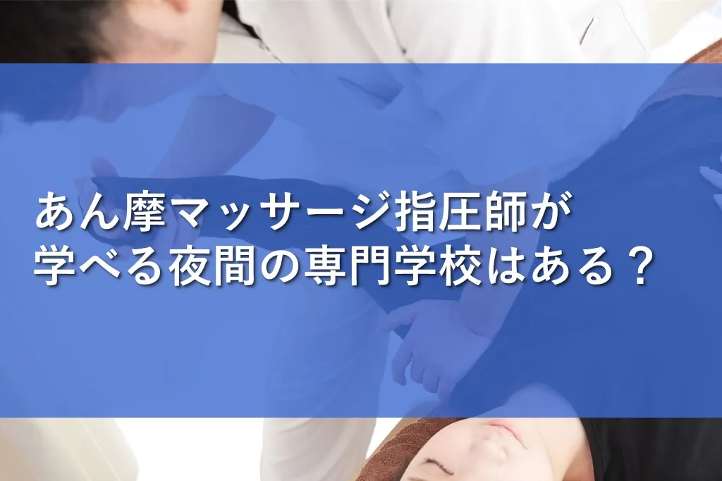 あん摩マッサージ指圧師が学べる夜間の専門学校はある？ | 情報かる・ける