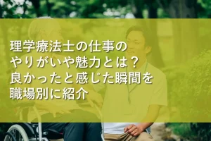 理学療法士の仕事のやりがいや魅力とは？良かったと感じた瞬間を職場別に紹介