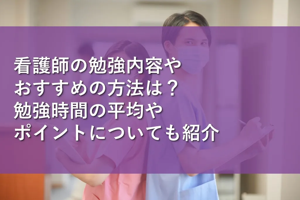 看護師の勉強内容やおすすめの方法は？勉強時間の平均やポイント