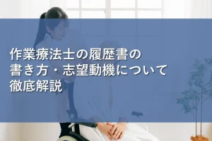 作業療法士の履歴書の書き方・志望動機について徹底解説