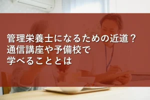 管理栄養士になるための近道？通信講座や予備校で学べることとは