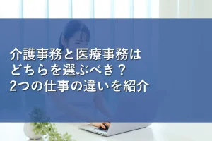 介護事務と医療事務はどちらを選ぶべき？2つの仕事の違いを紹介