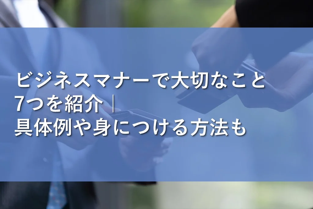 ビジネスマナーで大切なこと7つを紹介｜具体例や身につける方法も