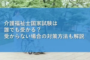 介護福祉士国家試験は誰でも受かる？受からない場合の対策方法も解説