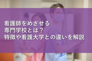 看護師をめざせる専門学校とは？特徴や看護大学との違いを解説