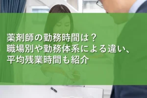 薬剤師の勤務時間は？職場別や勤務体系による違い、平均残業時間も紹介