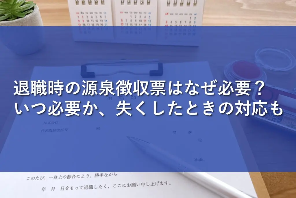 退職時の源泉徴収票はなぜ必要？いつ必要か、失くしたときの対応も