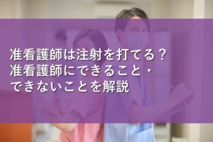 准看護師は注射を打てる？准看護師にできること・できないことを解説