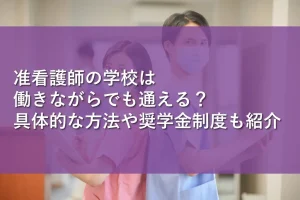 准看護師の学校は働きながらでも通える？具体的な方法や奨学金制度も紹介