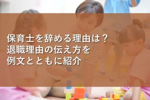保育士を辞める理由は？退職理由の伝え方を例文とともに紹介