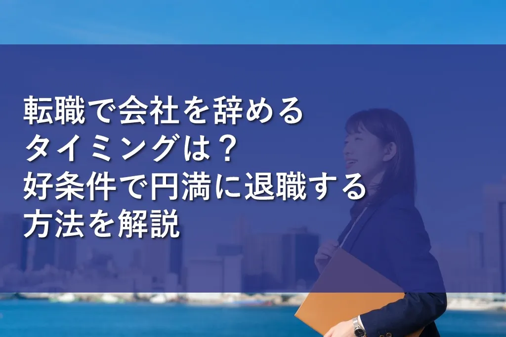 転職で会社を辞めるタイミングは？好条件で円満に退職する方法を解説