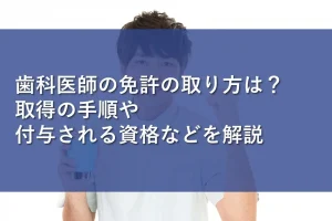 歯科医師の免許の取り方は?取得の手順や付与される資格などを解説