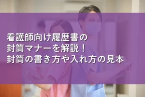 看護師向け履歴書の封筒マナーを解説!封筒の書き方や入れ方の見本