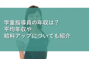 学童指導員の年収は?平均年収や給料アップについても紹介
