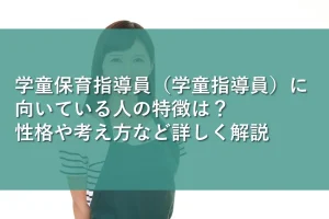 学童保育指導員（学童指導員）に向いている人の特徴は？性格や考え方など詳しく解説