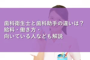 歯科衛生士と歯科助手の違いは?給料・働き方・向いている人なども解説