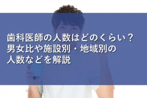 歯科医師の人数はどのくらい？男女比や施設別・地域別の人数などを解説