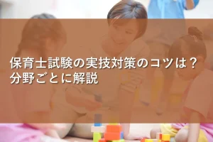 保育士試験の実技対策のコツは？分野ごとに解説