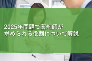2025年問題で薬剤師が求められる役割について解説