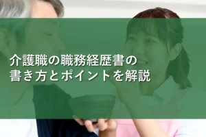 介護職の職務経歴書の書き方とポイントを解説