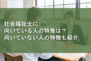 社会福祉士に向いている人の特徴は？向いていない人の特徴も紹介