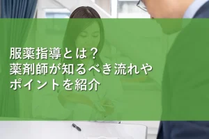 服薬指導とは?薬剤師が知るべき流れやポイントを紹介
