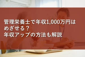 管理栄養士で年収1,000万円はめざせる?年収アップの方法も解説