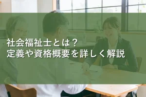 社会福祉士とは?定義や資格概要を詳しく解説