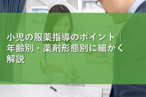 小児の服薬指導のポイント｜年齢別・薬剤形態別に細かく解説