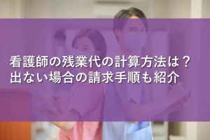 看護師の残業代の計算方法は?出ない場合の請求手順も紹介
