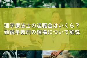 理学療法士の退職金はいくら?勤続年数別の相場について解説