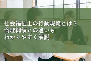 社会福祉士の行動規範とは？倫理綱領との違いもわかりやすく解説