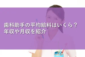 歯科助手の平均給料はいくら?年収や月収を紹介