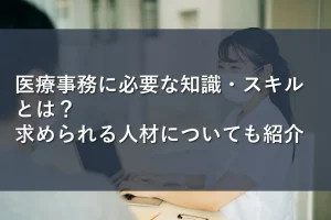 医療事務に必要な知識・スキルとは?求められる人材についても紹介