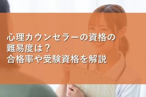 心理カウンセラーの資格の難易度は?合格率や受験資格を解説