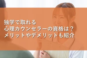 独学で取れる心理カウンセラーの資格は？メリットやデメリットも紹介