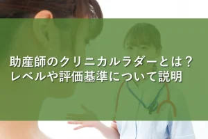 助産師のクリニカルラダーとは?レベルや評価基準について説明