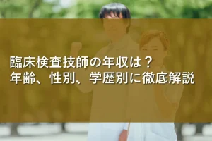 臨床検査技師の年収は？年齢、性別、学歴別に徹底解説