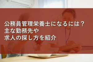 公務員管理栄養士になるには？主な勤務先や求人の探し方を紹介