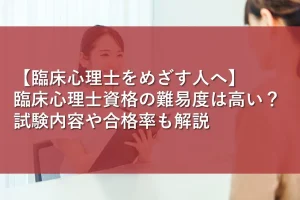 【臨床心理士をめざす人へ】臨床心理士資格の難易度は高い？試験内容や合格率も解説
