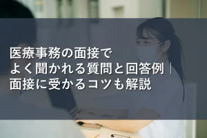 医療事務の面接でよく聞かれる質問と回答例｜面接に受かるコツも解説