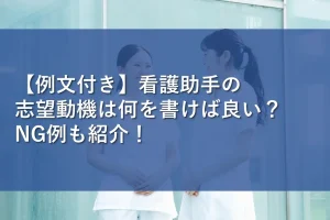 【例文付き】看護助手の志望動機は何を書けば良い？NG例も紹介！
