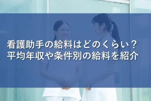 看護助手の給料はどのくらい？平均年収や条件別の給料を紹介